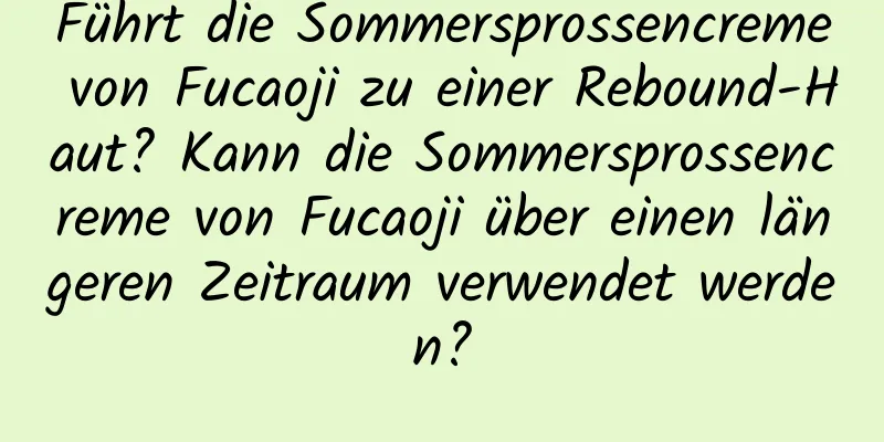 Führt die Sommersprossencreme von Fucaoji zu einer Rebound-Haut? Kann die Sommersprossencreme von Fucaoji über einen längeren Zeitraum verwendet werden?