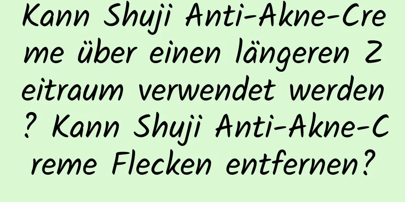 Kann Shuji Anti-Akne-Creme über einen längeren Zeitraum verwendet werden? Kann Shuji Anti-Akne-Creme Flecken entfernen?