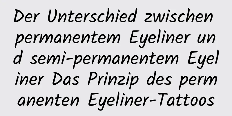 Der Unterschied zwischen permanentem Eyeliner und semi-permanentem Eyeliner Das Prinzip des permanenten Eyeliner-Tattoos