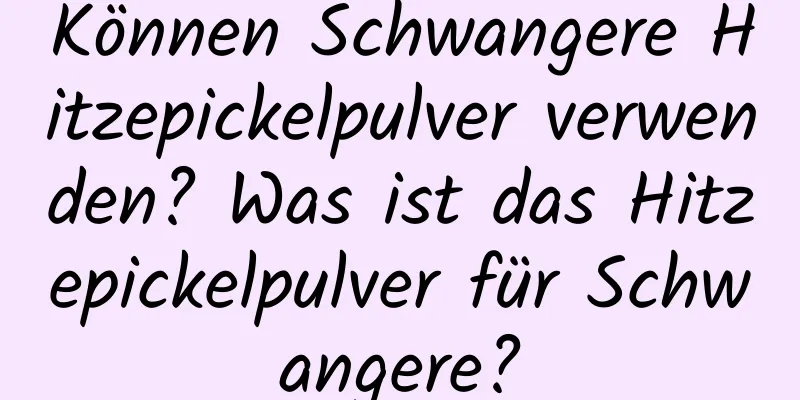 Können Schwangere Hitzepickelpulver verwenden? Was ist das Hitzepickelpulver für Schwangere?