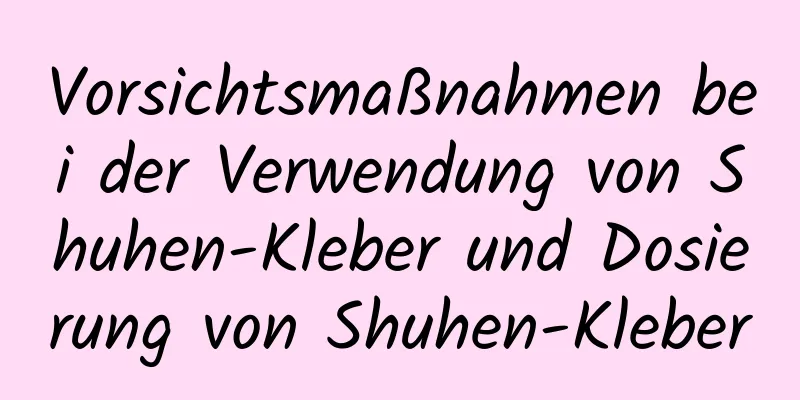 Vorsichtsmaßnahmen bei der Verwendung von Shuhen-Kleber und Dosierung von Shuhen-Kleber
