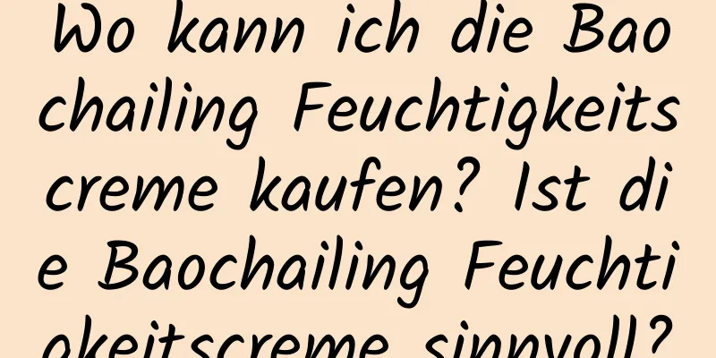 Wo kann ich die Baochailing Feuchtigkeitscreme kaufen? Ist die Baochailing Feuchtigkeitscreme sinnvoll?
