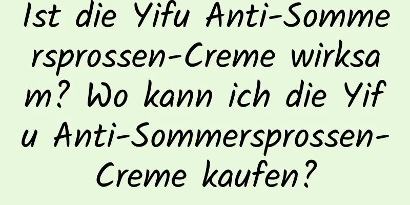 Ist die Yifu Anti-Sommersprossen-Creme wirksam? Wo kann ich die Yifu Anti-Sommersprossen-Creme kaufen?