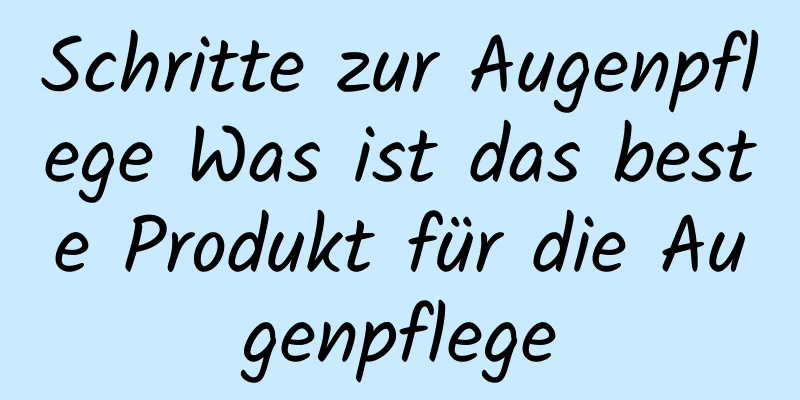 Schritte zur Augenpflege Was ist das beste Produkt für die Augenpflege
