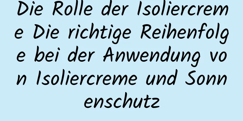 Die Rolle der Isoliercreme Die richtige Reihenfolge bei der Anwendung von Isoliercreme und Sonnenschutz