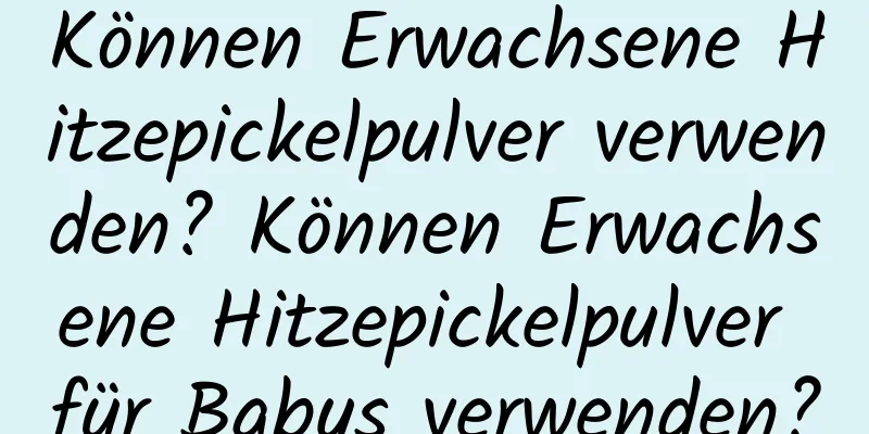 Können Erwachsene Hitzepickelpulver verwenden? Können Erwachsene Hitzepickelpulver für Babys verwenden?