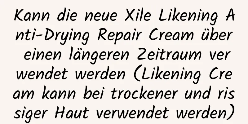 Kann die neue Xile Likening Anti-Drying Repair Cream über einen längeren Zeitraum verwendet werden (Likening Cream kann bei trockener und rissiger Haut verwendet werden)