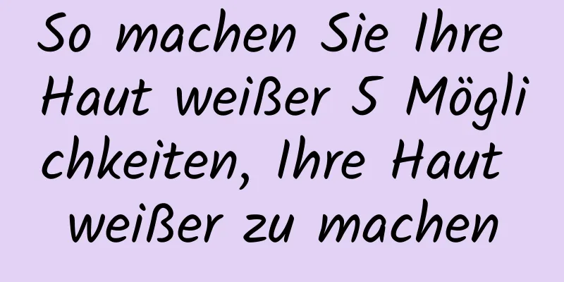 So machen Sie Ihre Haut weißer 5 Möglichkeiten, Ihre Haut weißer zu machen