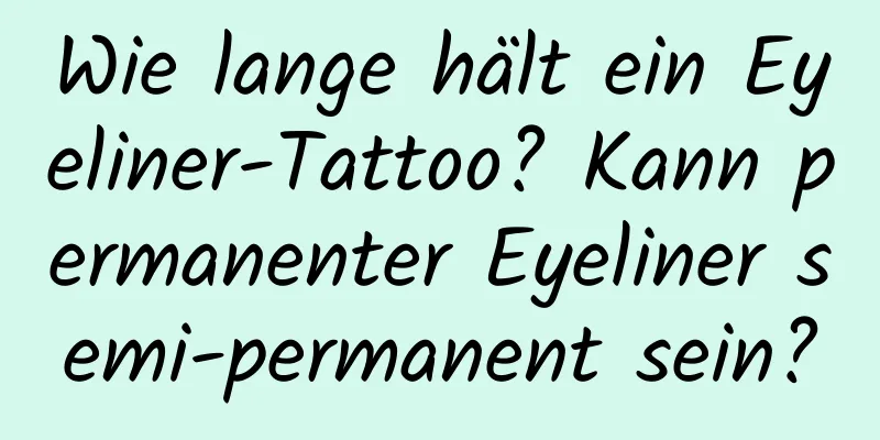 Wie lange hält ein Eyeliner-Tattoo? Kann permanenter Eyeliner semi-permanent sein?