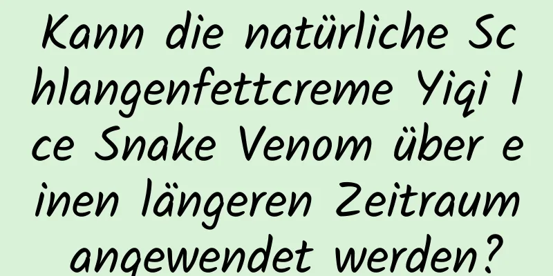 Kann die natürliche Schlangenfettcreme Yiqi Ice Snake Venom über einen längeren Zeitraum angewendet werden?