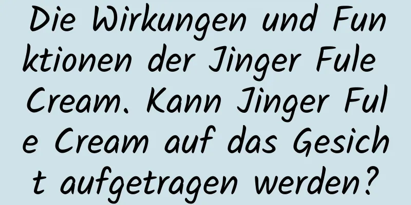 Die Wirkungen und Funktionen der Jinger Fule Cream. Kann Jinger Fule Cream auf das Gesicht aufgetragen werden?