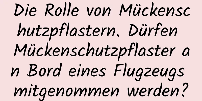 Die Rolle von Mückenschutzpflastern. Dürfen Mückenschutzpflaster an Bord eines Flugzeugs mitgenommen werden?