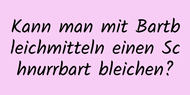 Kann man mit Bartbleichmitteln einen Schnurrbart bleichen?