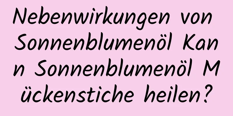 Nebenwirkungen von Sonnenblumenöl Kann Sonnenblumenöl Mückenstiche heilen?