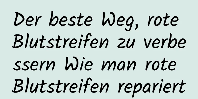 Der beste Weg, rote Blutstreifen zu verbessern Wie man rote Blutstreifen repariert