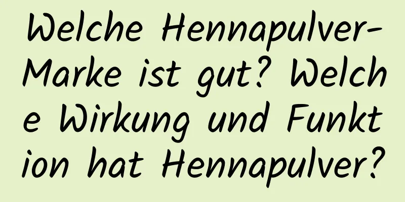 Welche Hennapulver-Marke ist gut? Welche Wirkung und Funktion hat Hennapulver?