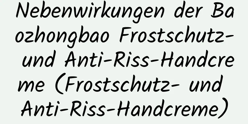 Nebenwirkungen der Baozhongbao Frostschutz- und Anti-Riss-Handcreme (Frostschutz- und Anti-Riss-Handcreme)