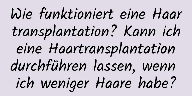 Wie funktioniert eine Haartransplantation? Kann ich eine Haartransplantation durchführen lassen, wenn ich weniger Haare habe?