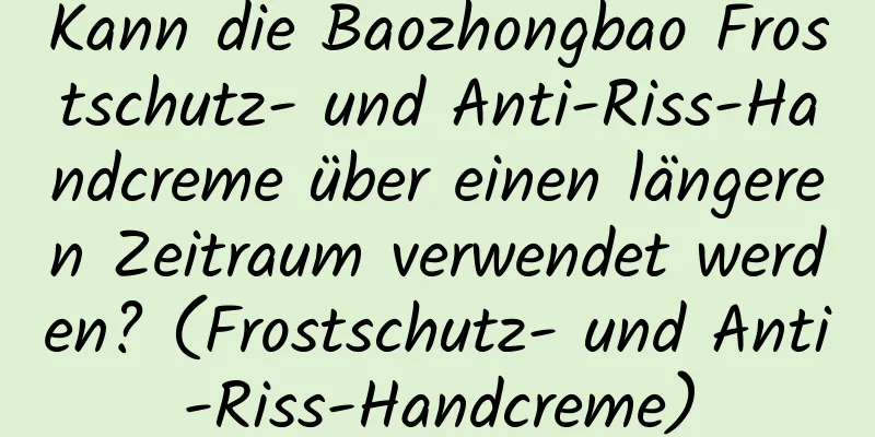 Kann die Baozhongbao Frostschutz- und Anti-Riss-Handcreme über einen längeren Zeitraum verwendet werden? (Frostschutz- und Anti-Riss-Handcreme)