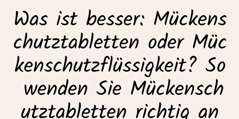 Was ist besser: Mückenschutztabletten oder Mückenschutzflüssigkeit? So wenden Sie Mückenschutztabletten richtig an