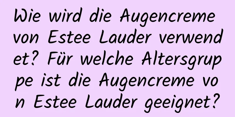Wie wird die Augencreme von Estee Lauder verwendet? Für welche Altersgruppe ist die Augencreme von Estee Lauder geeignet?