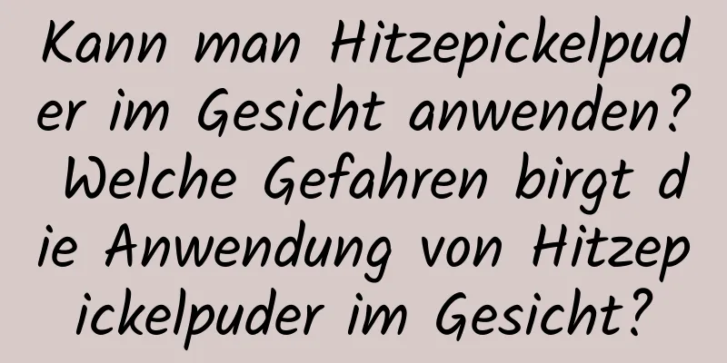 Kann man Hitzepickelpuder im Gesicht anwenden? Welche Gefahren birgt die Anwendung von Hitzepickelpuder im Gesicht?