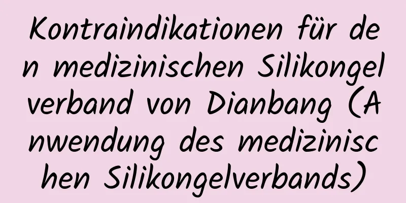 Kontraindikationen für den medizinischen Silikongelverband von Dianbang (Anwendung des medizinischen Silikongelverbands)