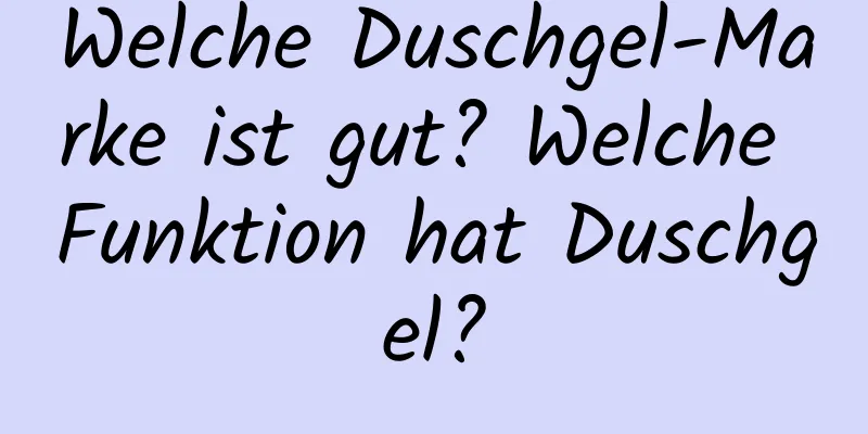Welche Duschgel-Marke ist gut? Welche Funktion hat Duschgel?