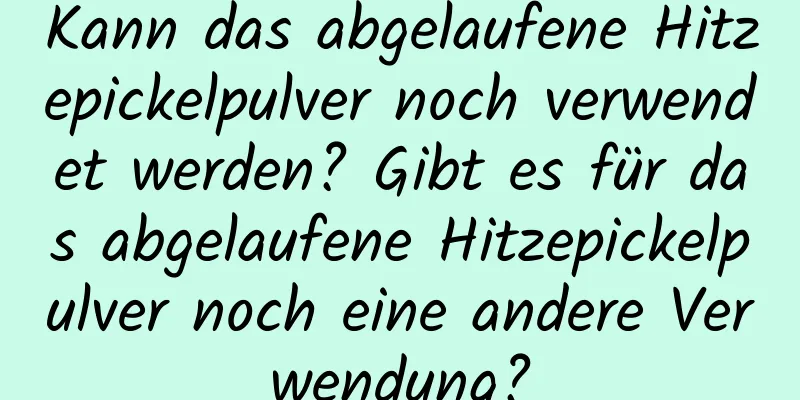 Kann das abgelaufene Hitzepickelpulver noch verwendet werden? Gibt es für das abgelaufene Hitzepickelpulver noch eine andere Verwendung?