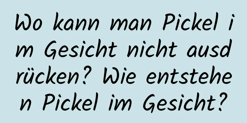 Wo kann man Pickel im Gesicht nicht ausdrücken? Wie entstehen Pickel im Gesicht?