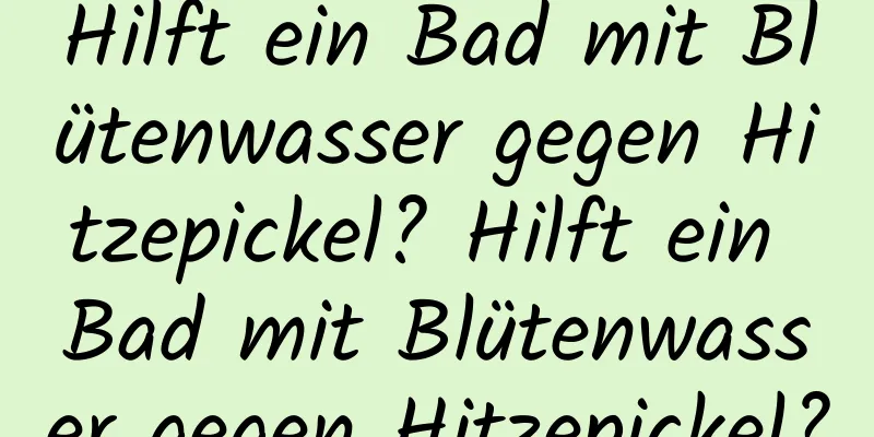 Hilft ein Bad mit Blütenwasser gegen Hitzepickel? Hilft ein Bad mit Blütenwasser gegen Hitzepickel?