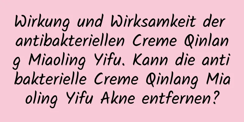 Wirkung und Wirksamkeit der antibakteriellen Creme Qinlang Miaoling Yifu. Kann die antibakterielle Creme Qinlang Miaoling Yifu Akne entfernen?