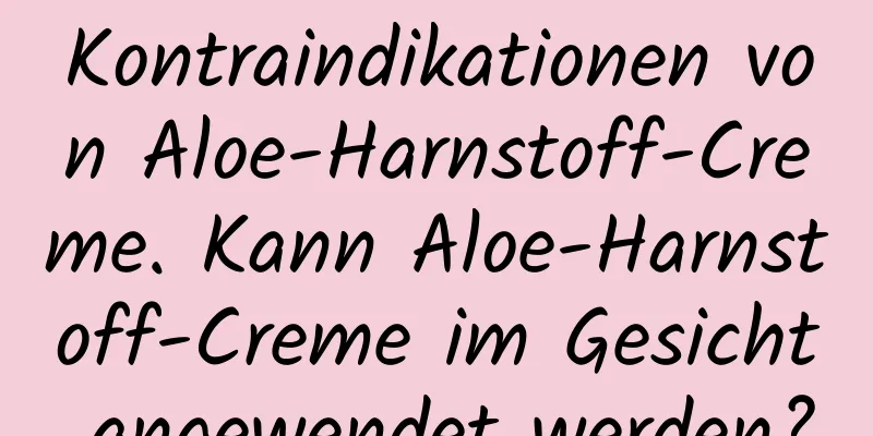 Kontraindikationen von Aloe-Harnstoff-Creme. Kann Aloe-Harnstoff-Creme im Gesicht angewendet werden?