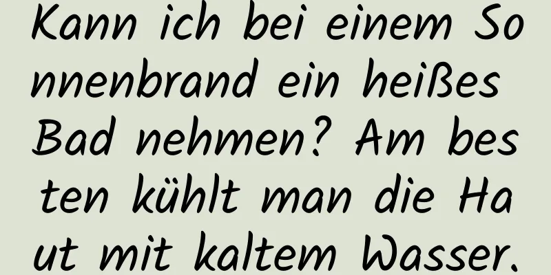 Kann ich bei einem Sonnenbrand ein heißes Bad nehmen? Am besten kühlt man die Haut mit kaltem Wasser.