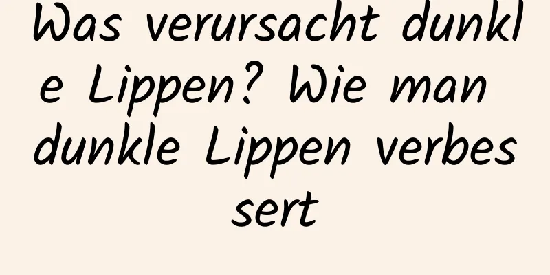 Was verursacht dunkle Lippen? Wie man dunkle Lippen verbessert