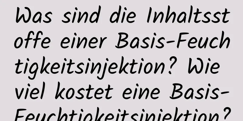 Was sind die Inhaltsstoffe einer Basis-Feuchtigkeitsinjektion? Wie viel kostet eine Basis-Feuchtigkeitsinjektion?