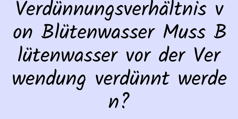 Verdünnungsverhältnis von Blütenwasser Muss Blütenwasser vor der Verwendung verdünnt werden?