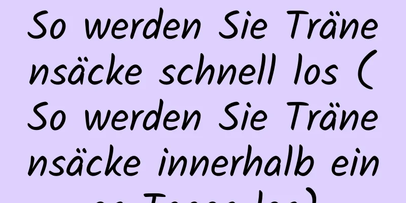 So werden Sie Tränensäcke schnell los (So werden Sie Tränensäcke innerhalb eines Tages los)