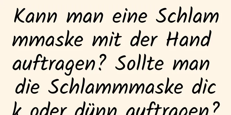 Kann man eine Schlammmaske mit der Hand auftragen? Sollte man die Schlammmaske dick oder dünn auftragen?