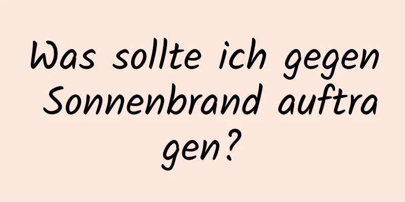 Was sollte ich gegen Sonnenbrand auftragen?