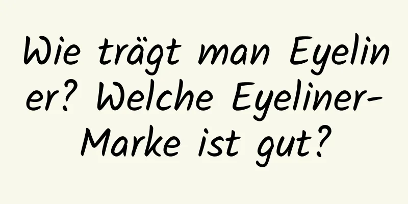 Wie trägt man Eyeliner? Welche Eyeliner-Marke ist gut?