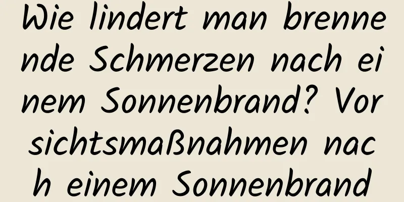 Wie lindert man brennende Schmerzen nach einem Sonnenbrand? Vorsichtsmaßnahmen nach einem Sonnenbrand