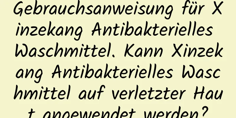 Gebrauchsanweisung für Xinzekang Antibakterielles Waschmittel. Kann Xinzekang Antibakterielles Waschmittel auf verletzter Haut angewendet werden?
