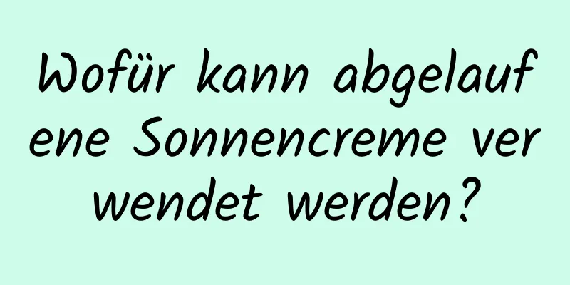 Wofür kann abgelaufene Sonnencreme verwendet werden?