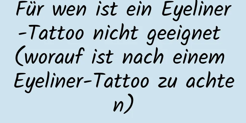Für wen ist ein Eyeliner-Tattoo nicht geeignet (worauf ist nach einem Eyeliner-Tattoo zu achten)