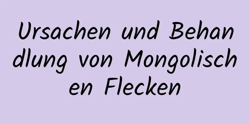 Ursachen und Behandlung von Mongolischen Flecken