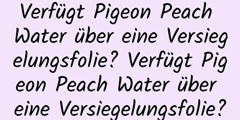 Verfügt Pigeon Peach Water über eine Versiegelungsfolie? Verfügt Pigeon Peach Water über eine Versiegelungsfolie?