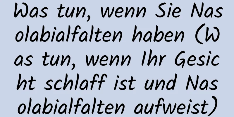Was tun, wenn Sie Nasolabialfalten haben (Was tun, wenn Ihr Gesicht schlaff ist und Nasolabialfalten aufweist)
