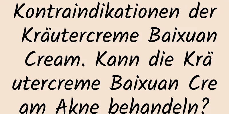 Kontraindikationen der Kräutercreme Baixuan Cream. Kann die Kräutercreme Baixuan Cream Akne behandeln?