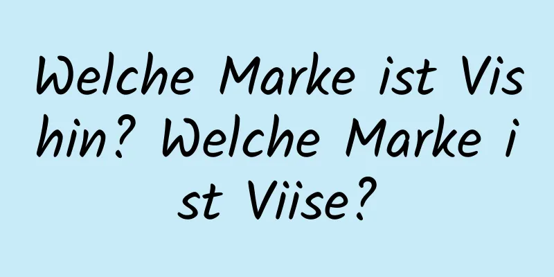 Welche Marke ist Vishin? Welche Marke ist Viise?